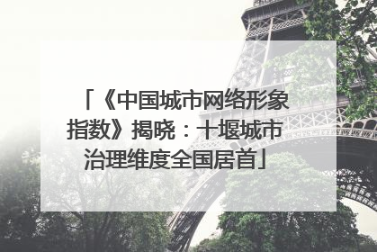 《中国城市网络形象指数》揭晓：十堰城市治理维度全国居首