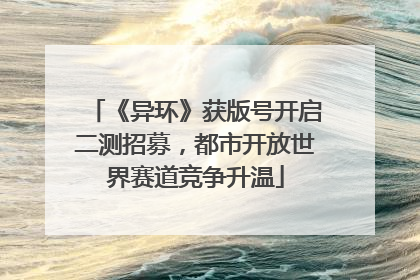 《异环》获版号开启二测招募，都市开放世界赛道竞争升温