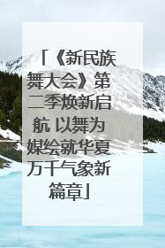 《新民族舞大会》第二季焕新启航 以舞为媒绘就华夏万千气象新篇章