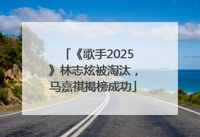 《歌手2025》林志炫被淘汰，马嘉祺揭榜成功