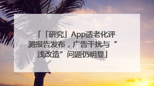 「研究」App适老化评测报告发布，广告干扰与“浅改造”问题仍明显