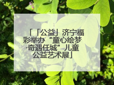 「公益」济宁福彩举办“童心绘梦·奇遇任城”儿童公益艺术展