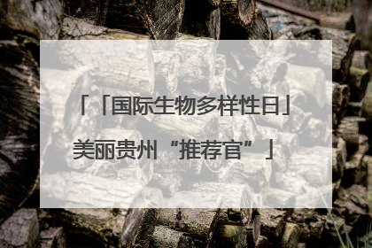 「国际生物多样性日」美丽贵州“推荐官”