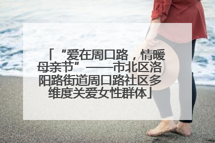 “爱在周口路，情暖母亲节”——市北区洛阳路街道周口路社区多维度关爱女性群体