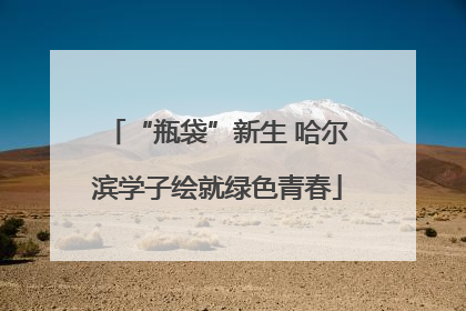 “瓶袋”新生 哈尔滨学子绘就绿色青春