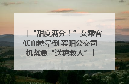 “甜度满分！”女乘客低血糖晕倒 襄阳公交司机紧急“送糖救人”