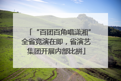 “百团百角唱潇湘”全省竞演在即，省演艺集团开展内部比拼