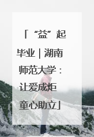 “益”起毕业｜湖南师范大学：让爱成炬 童心助立