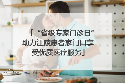 “省级专家门诊日”助力江陵患者家门口享受优质医疗服务