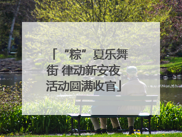 “粽”夏乐舞街 律动新安夜活动圆满收官