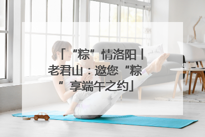 “粽”情洛阳丨老君山：邀您“粽”享端午之约
