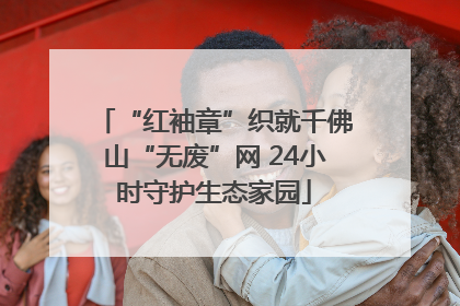 “红袖章”织就千佛山“无废”网 24小时守护生态家园