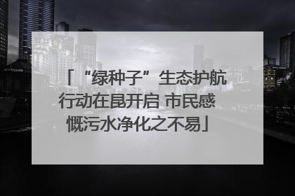 “绿种子”生态护航行动在昆开启 市民感慨污水净化之不易