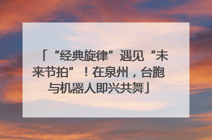 “经典旋律”遇见“未来节拍”！在泉州，台胞与机器人即兴共舞