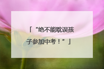 “绝不能耽误孩子参加中考！”