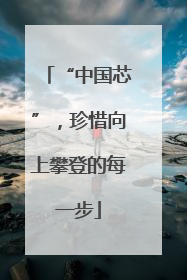 “中国芯”，珍惜向上攀登的每一步