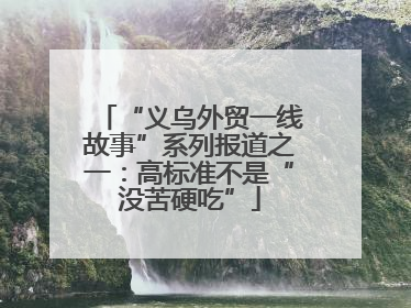 “义乌外贸一线故事”系列报道之一：高标准不是“没苦硬吃”