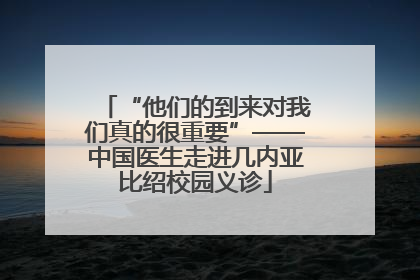 “他们的到来对我们真的很重要”——中国医生走进几内亚比绍校园义诊