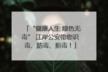 “健康人生 绿色无毒” 江岸公安带您识毒、防毒、拒毒！
