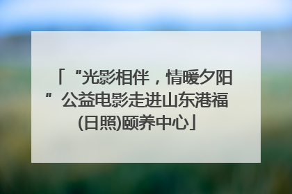 “光影相伴，情暖夕阳”公益电影走进山东港福(日照)颐养中心