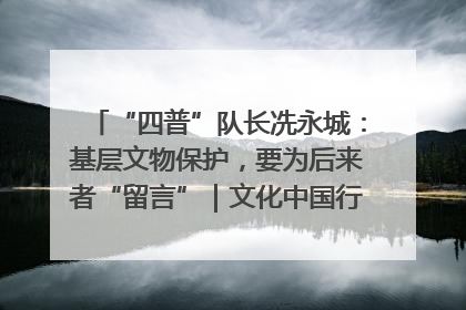 “四普”队长冼永城：基层文物保护，要为后来者“留言”｜文化中国行·我在广东找文物