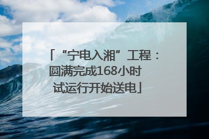 “宁电入湘”工程：圆满完成168小时 试运行开始送电