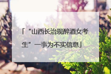 “山西长治现醉酒女考生”一事为不实信息