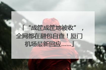 “成筐成筐地被收”，全网都在翻包自查！厦门机场最新回应……