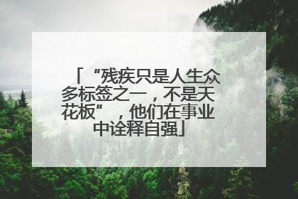 “残疾只是人生众多标签之一，不是天花板”，他们在事业中诠释自强