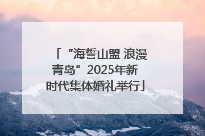 “海誓山盟 浪漫青岛”2025年新时代集体婚礼举行