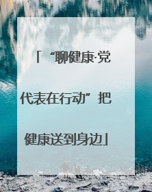 “聊健康·党代表在行动”把健康送到身边