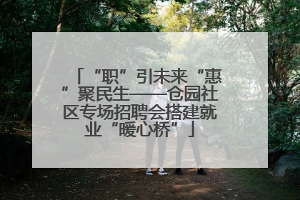 “职”引未来“惠”聚民生——仓园社区专场招聘会搭建就业“暖心桥”