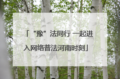 “豫”法同行 一起进入网络普法河南时刻