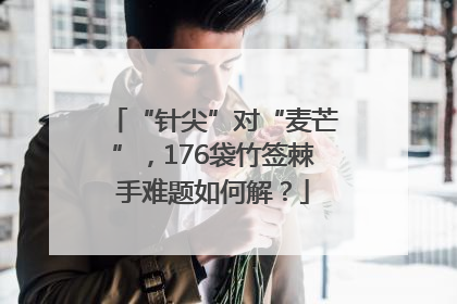 “针尖”对“麦芒”，176袋竹签棘手难题如何解？