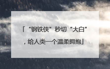 “钢铁侠”秒切“大白”，给人类一个温柔拥抱