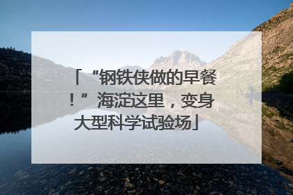 “钢铁侠做的早餐！”海淀这里，变身大型科学试验场