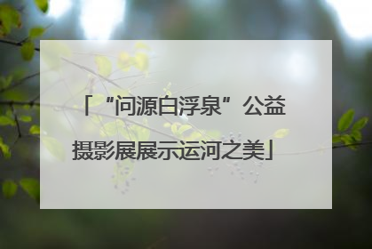 “问源白浮泉”公益摄影展展示运河之美