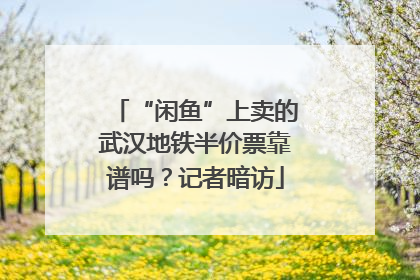 “闲鱼”上卖的武汉地铁半价票靠谱吗？记者暗访