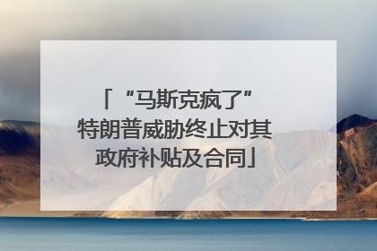 “马斯克疯了” 特朗普威胁终止对其政府补贴及合同