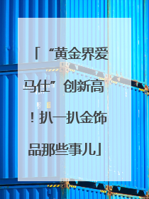 “黄金界爱马仕”创新高！扒一扒金饰品那些事儿