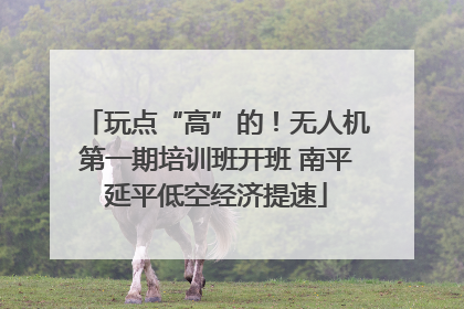 玩点“高”的！无人机第一期培训班开班 南平延平低空经济提速