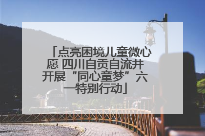 点亮困境儿童微心愿 四川自贡自流井开展“同心童梦”六一特别行动