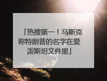 热搜第一！马斯克称特朗普的名字在爱泼斯坦文件里