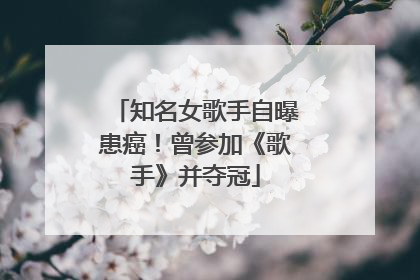 知名女歌手自曝患癌！曾参加《歌手》并夺冠