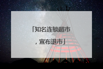 知名连锁超市，宣布退市