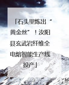 石头里炼出“黄金丝”！汝阳县玄武岩纤维全电熔智能生产线投产