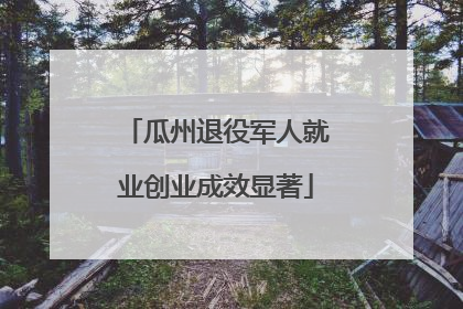瓜州退役军人就业创业成效显著
