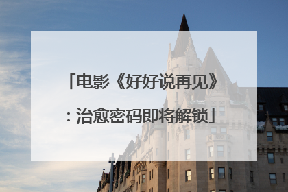 电影《好好说再见》：治愈密码即将解锁