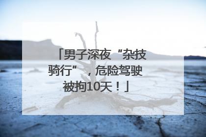 男子深夜“杂技骑行”，危险驾驶被拘10天！