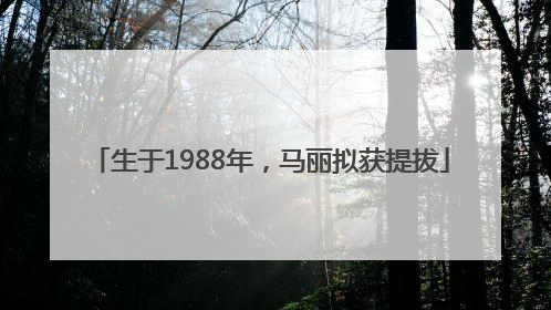 生于1988年，马丽拟获提拔